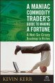 A Maniac Commodity Traders Guide to Making a Fortune in the Market: A Not-so Crazy Roadmap to Riches