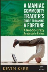 A Maniac Commodity Traders Guide to Making a Fortune in the Market: A Not-so Crazy Roadmap to Riches