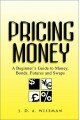 Pricing Money: A Beginner's Guide to Money, Bonds, Futures, and Swaps: A Beginner's Guide to Money, Bonds Futures and Swaps