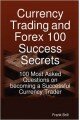 Currency Trading and Forex 100 Success Secrets - 100 Most Asked Questions on Becoming a Successful Currency Trader